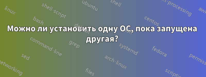 Можно ли установить одну ОС, пока запущена другая?