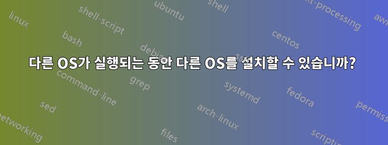 다른 OS가 실행되는 동안 다른 OS를 설치할 수 있습니까?