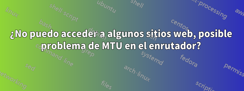 ¿No puedo acceder a algunos sitios web, posible problema de MTU en el enrutador?