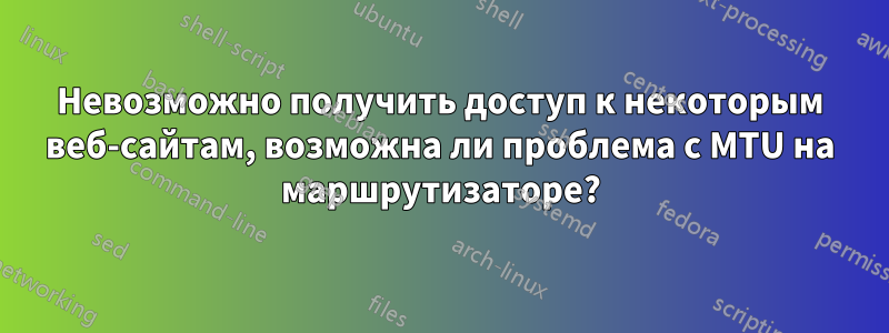 Невозможно получить доступ к некоторым веб-сайтам, возможна ли проблема с MTU на маршрутизаторе?