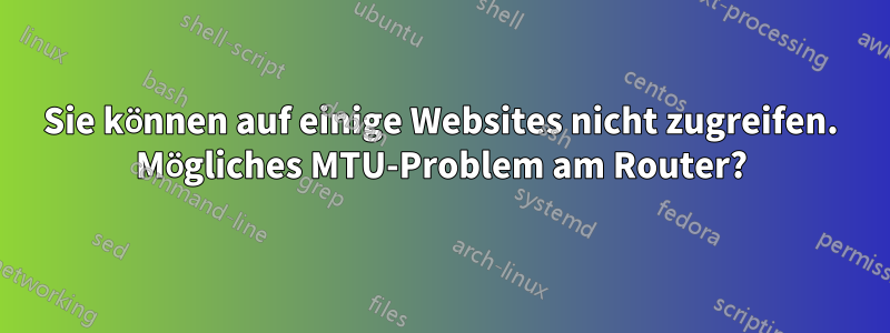 Sie können auf einige Websites nicht zugreifen. Mögliches MTU-Problem am Router?