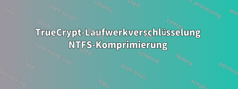 TrueCrypt-Laufwerkverschlüsselung NTFS-Komprimierung