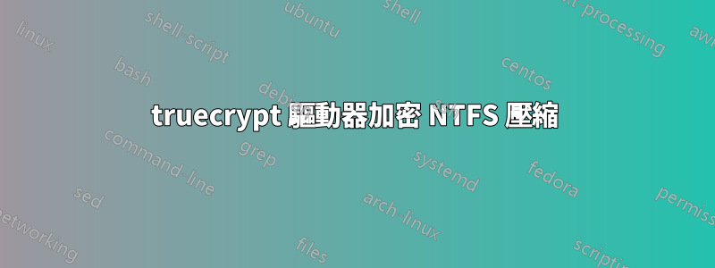 truecrypt 驅動器加密 NTFS 壓縮