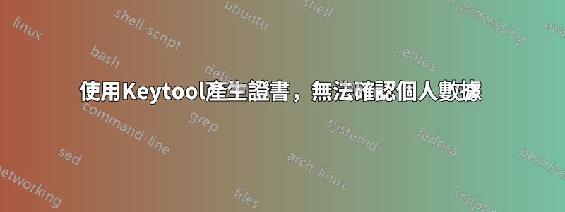 使用Keytool產生證書，無法確認個人數據