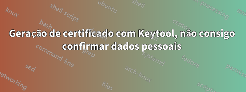 Geração de certificado com Keytool, não consigo confirmar dados pessoais