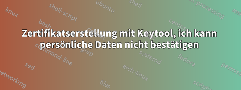 Zertifikatserstellung mit Keytool, ich kann persönliche Daten nicht bestätigen