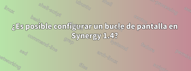 ¿Es posible configurar un bucle de pantalla en Synergy 1.4?