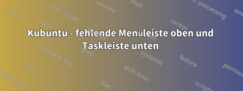 Kubuntu - fehlende Menüleiste oben und Taskleiste unten