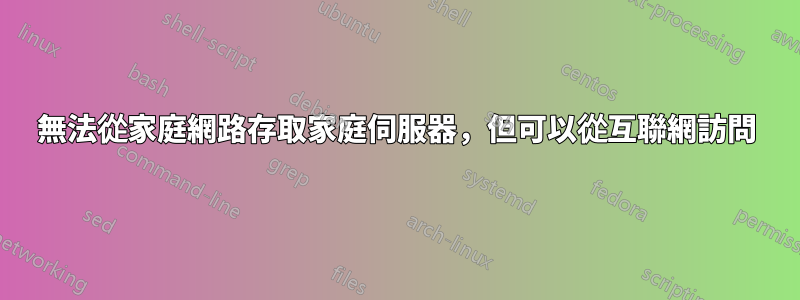 無法從家庭網路存取家庭伺服器，但可以從互聯網訪問