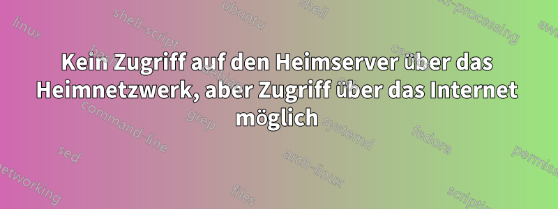 Kein Zugriff auf den Heimserver über das Heimnetzwerk, aber Zugriff über das Internet möglich