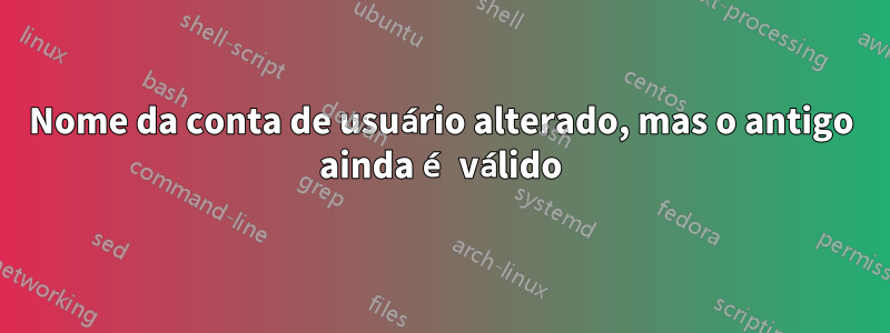 Nome da conta de usuário alterado, mas o antigo ainda é válido