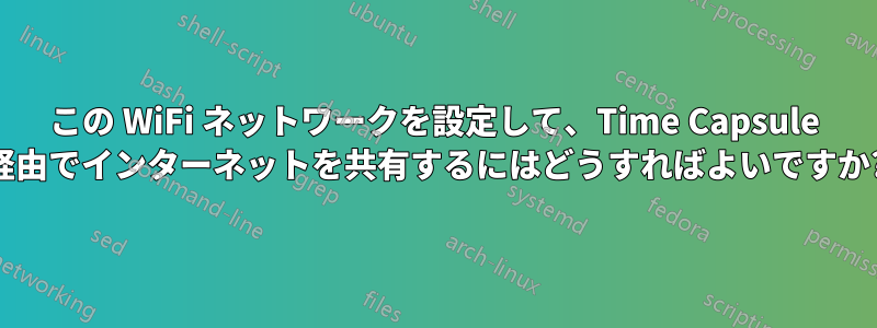 この WiFi ネットワークを設定して、Time Capsule 経由でインターネットを共有するにはどうすればよいですか?