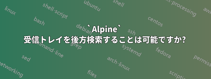 `Alpine` 受信トレイを後方検索することは可能ですか?