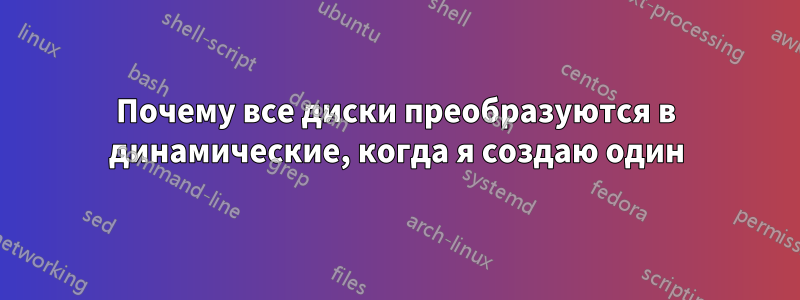 Почему все диски преобразуются в динамические, когда я создаю один