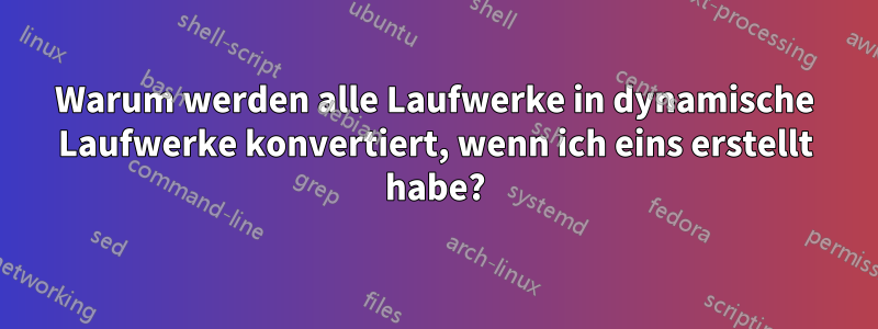 Warum werden alle Laufwerke in dynamische Laufwerke konvertiert, wenn ich eins erstellt habe?