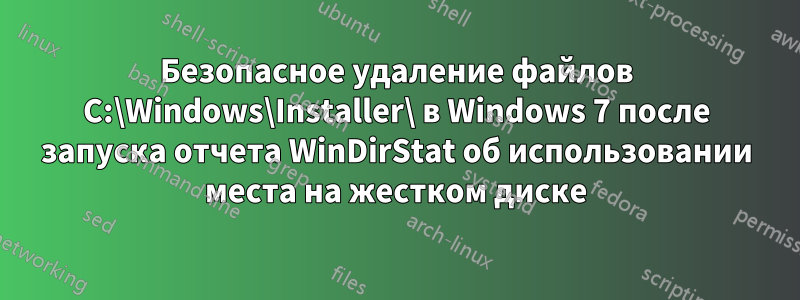 Безопасное удаление файлов C:\Windows\Installer\ в Windows 7 после запуска отчета WinDirStat об использовании места на жестком диске