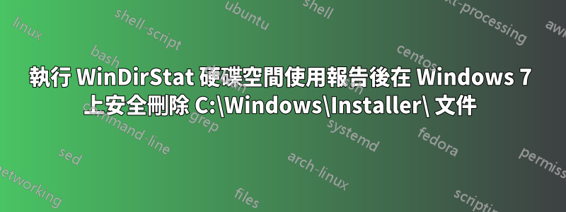 執行 WinDirStat 硬碟空間使用報告後在 Windows 7 上安全刪除 C:\Windows\Installer\ 文件