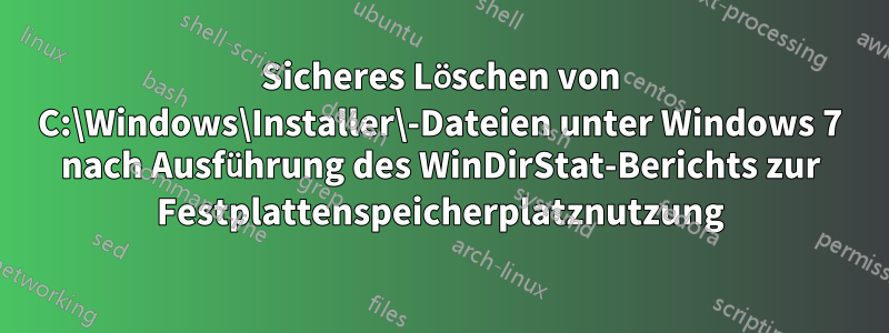 Sicheres Löschen von C:\Windows\Installer\-Dateien unter Windows 7 nach Ausführung des WinDirStat-Berichts zur Festplattenspeicherplatznutzung