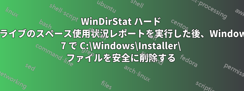 WinDirStat ハード ドライブのスペース使用状況レポートを実行した後、Windows 7 で C:\Windows\Installer\ ファイルを安全に削除する