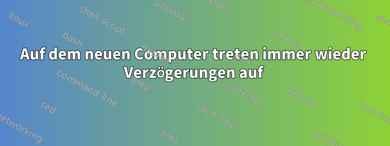 Auf dem neuen Computer treten immer wieder Verzögerungen auf