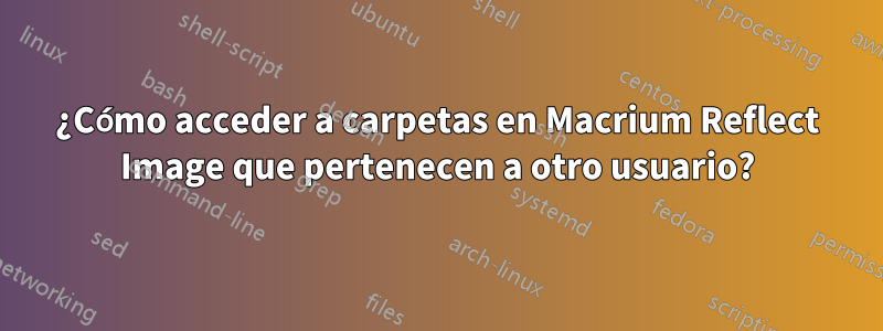 ¿Cómo acceder a carpetas en Macrium Reflect Image que pertenecen a otro usuario?