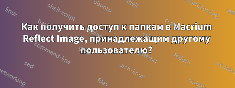 Как получить доступ к папкам в Macrium Reflect Image, принадлежащим другому пользователю?