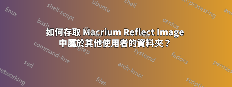 如何存取 Macrium Reflect Image 中屬於其他使用者的資料夾？