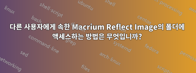 다른 사용자에게 속한 Macrium Reflect Image의 폴더에 액세스하는 방법은 무엇입니까?