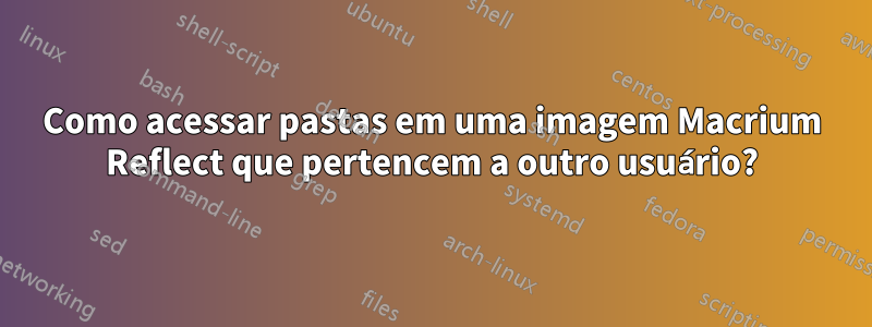 Como acessar pastas em uma imagem Macrium Reflect que pertencem a outro usuário?