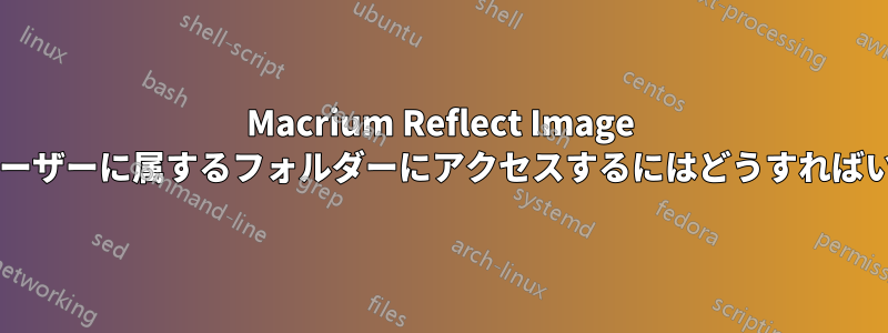 Macrium Reflect Image 内の別のユーザーに属するフォルダーにアクセスするにはどうすればいいですか?