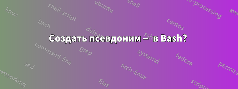 Создать псевдоним — в Bash?