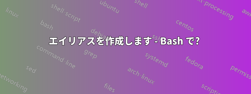 エイリアスを作成します - Bash で?