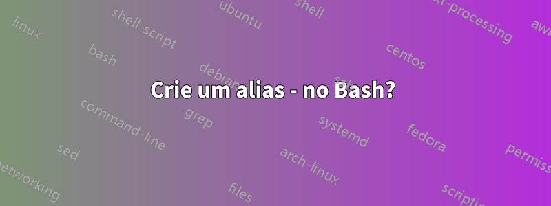 Crie um alias - no Bash?