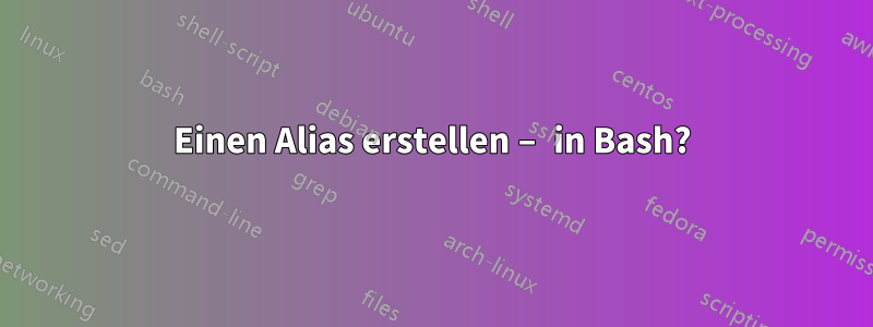 Einen Alias ​​erstellen – in Bash?