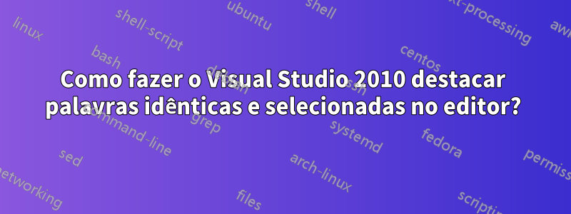 Como fazer o Visual Studio 2010 destacar palavras idênticas e selecionadas no editor?