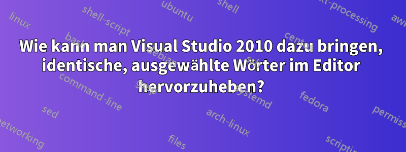 Wie kann man Visual Studio 2010 dazu bringen, identische, ausgewählte Wörter im Editor hervorzuheben?