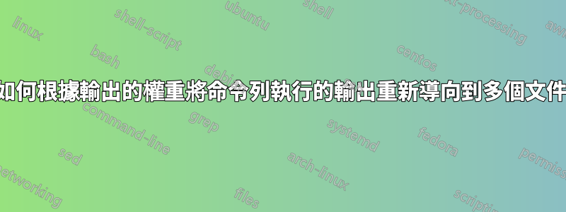 如何根據輸出的權重將命令列執行的輸出重新導向到多個文件