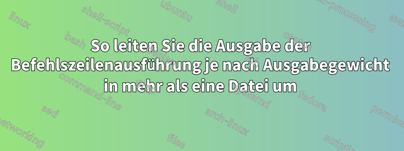 So leiten Sie die Ausgabe der Befehlszeilenausführung je nach Ausgabegewicht in mehr als eine Datei um