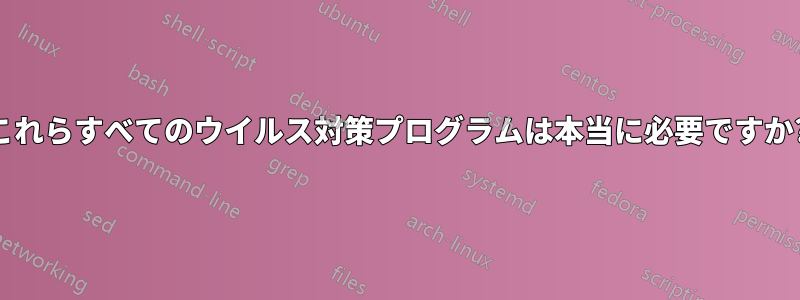 これらすべてのウイルス対策プログラムは本当に必要ですか?