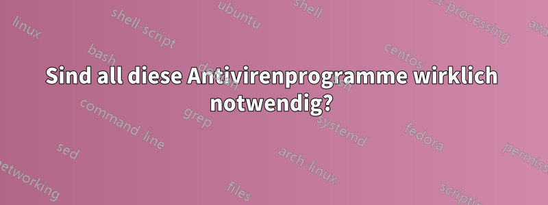 Sind all diese Antivirenprogramme wirklich notwendig?