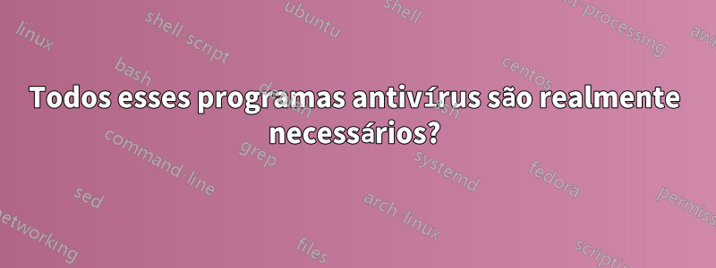 Todos esses programas antivírus são realmente necessários?