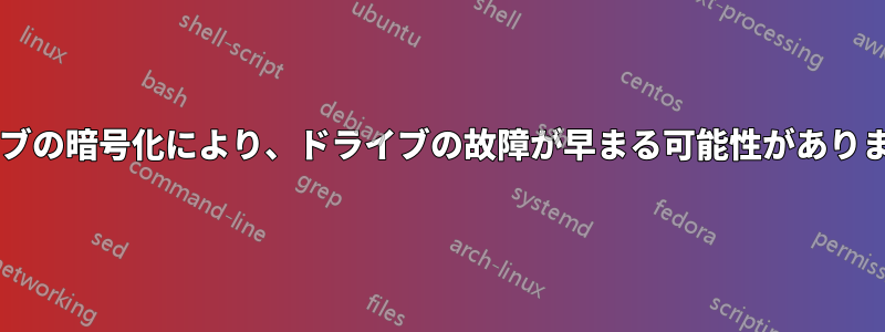 ドライブの暗号化により、ドライブの故障が早まる可能性がありますか?