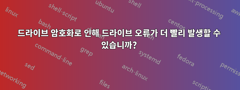 드라이브 암호화로 인해 드라이브 오류가 더 빨리 발생할 수 있습니까?