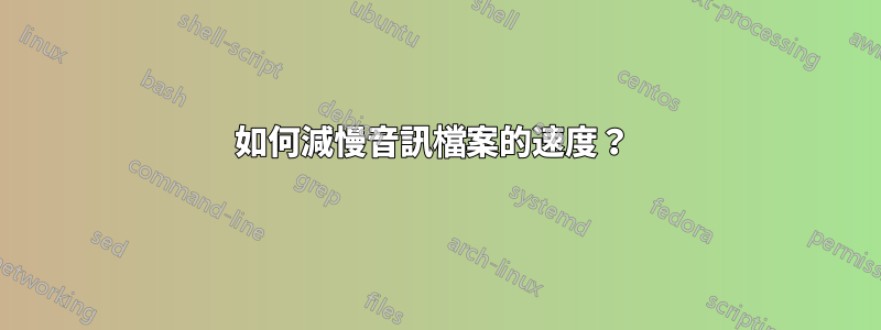 如何減慢音訊檔案的速度？ 