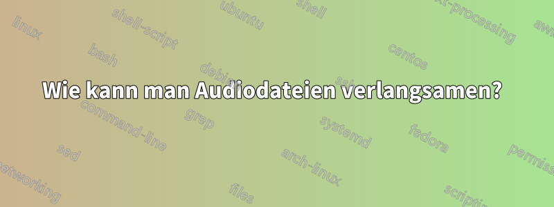 Wie kann man Audiodateien verlangsamen? 