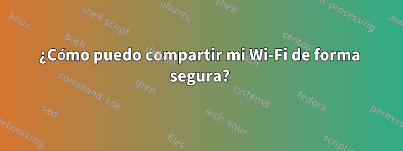 ¿Cómo puedo compartir mi Wi-Fi de forma segura?