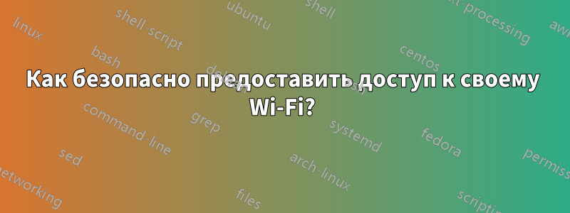 Как безопасно предоставить доступ к своему Wi-Fi?