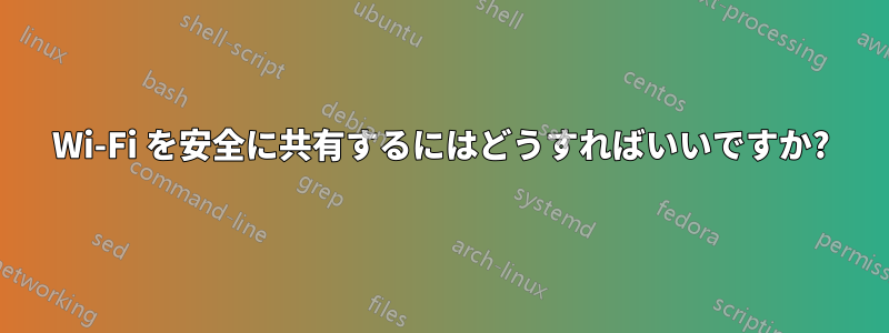 Wi-Fi を安全に共有するにはどうすればいいですか?