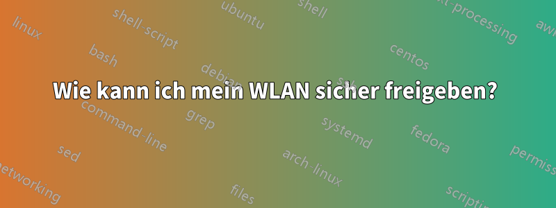 Wie kann ich mein WLAN sicher freigeben?