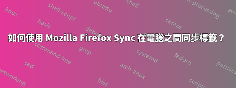 如何使用 Mozilla Firefox Sync 在電腦之間同步標籤？